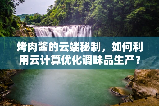 烤肉酱的云端秘制，如何利用云计算优化调味品生产？