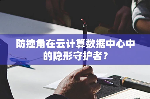防撞角在云计算数据中心中的隐形守护者？