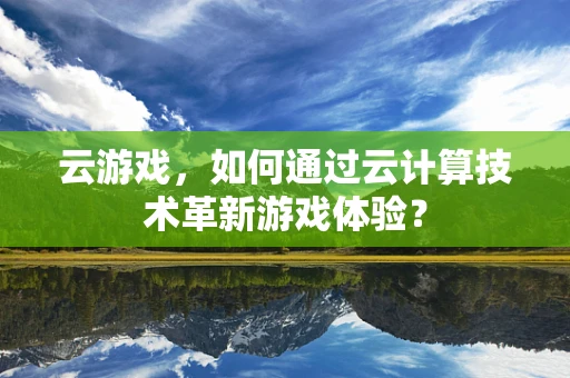 云游戏，如何通过云计算技术革新游戏体验？