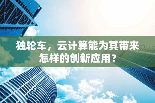 独轮车，云计算能为其带来怎样的创新应用？
