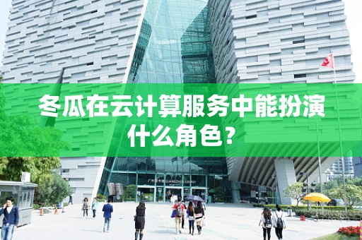 冬瓜在云计算服务中能扮演什么角色？