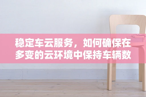 稳定车云服务，如何确保在多变的云环境中保持车辆数据的一致性？
