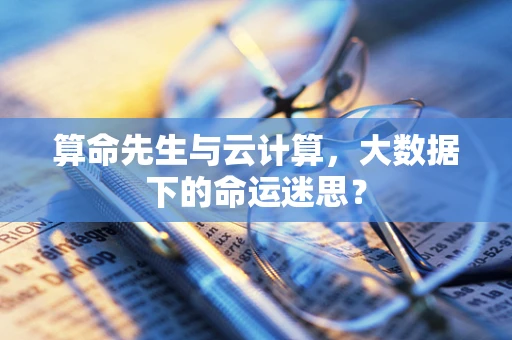 算命先生与云计算，大数据下的命运迷思？