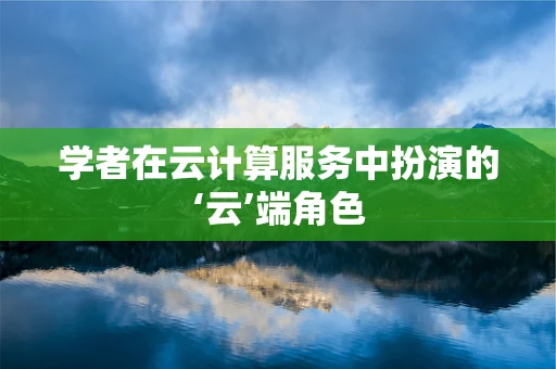 学者在云计算服务中扮演的‘云’端角色
