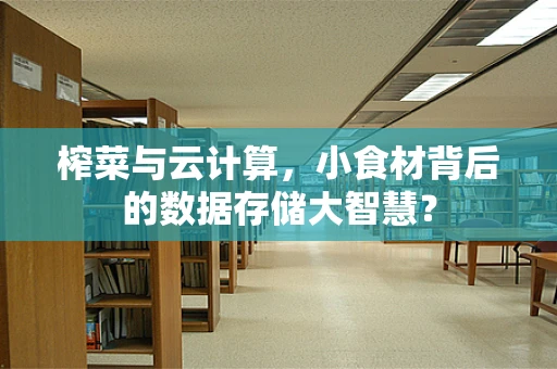 榨菜与云计算，小食材背后的数据存储大智慧？