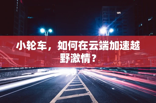 小轮车，如何在云端加速越野激情？