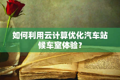 如何利用云计算优化汽车站候车室体验？