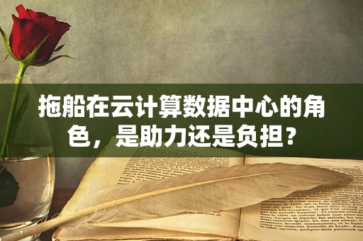 拖船在云计算数据中心的角色，是助力还是负担？