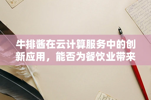 牛排酱在云计算服务中的创新应用，能否为餐饮业带来新风味？