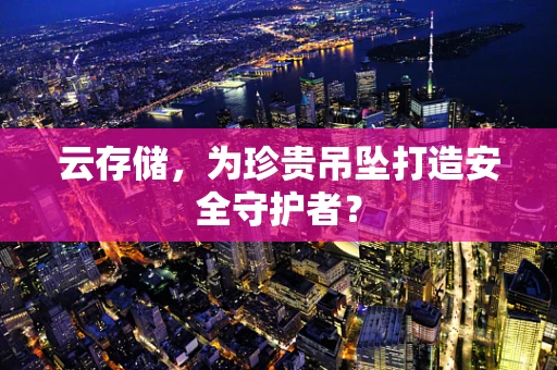 云存储，为珍贵吊坠打造安全守护者？