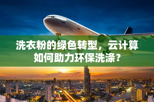 洗衣粉的绿色转型，云计算如何助力环保洗涤？