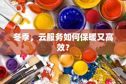 冬季，云服务如何保暖又高效？