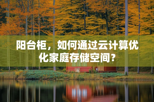 阳台柜，如何通过云计算优化家庭存储空间？