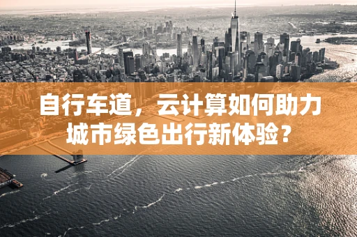 自行车道，云计算如何助力城市绿色出行新体验？