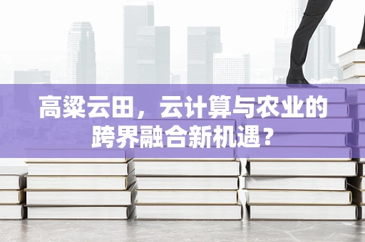 高粱云田，云计算与农业的跨界融合新机遇？