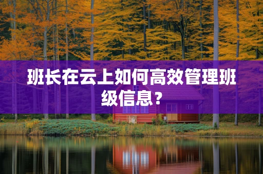班长在云上如何高效管理班级信息？