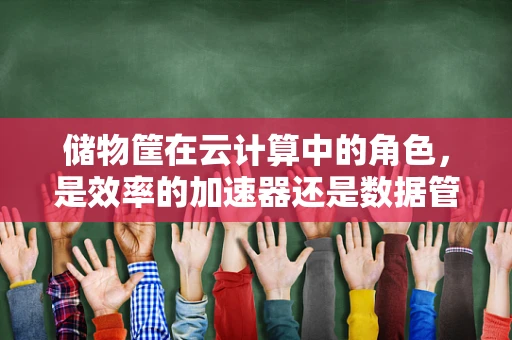 储物筐在云计算中的角色，是效率的加速器还是数据管理的盲区？