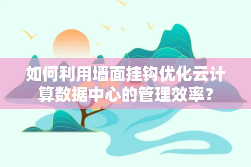 如何利用墙面挂钩优化云计算数据中心的管理效率？