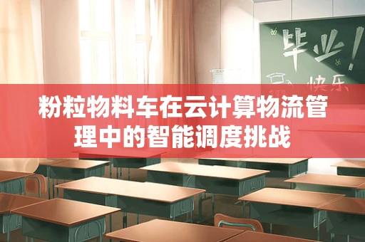 粉粒物料车在云计算物流管理中的智能调度挑战