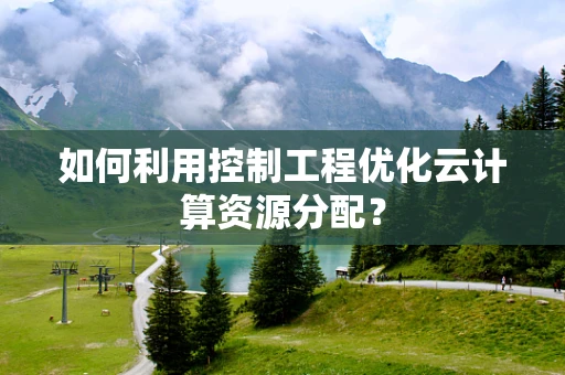 如何利用控制工程优化云计算资源分配？