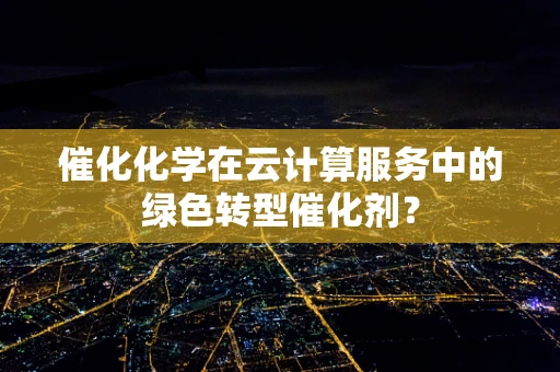 催化化学在云计算服务中的绿色转型催化剂？