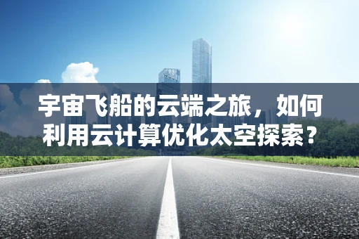 宇宙飞船的云端之旅，如何利用云计算优化太空探索？