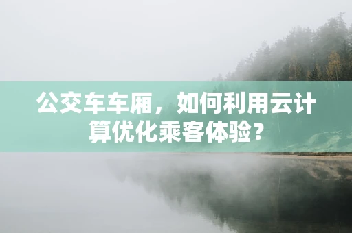 公交车车厢，如何利用云计算优化乘客体验？