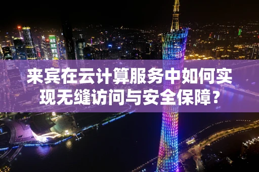 来宾在云计算服务中如何实现无缝访问与安全保障？