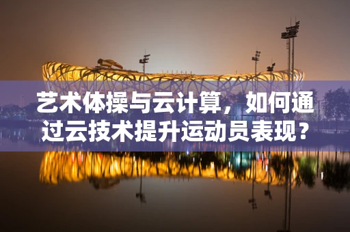 艺术体操与云计算，如何通过云技术提升运动员表现？