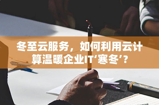 冬至云服务，如何利用云计算温暖企业IT‘寒冬’？
