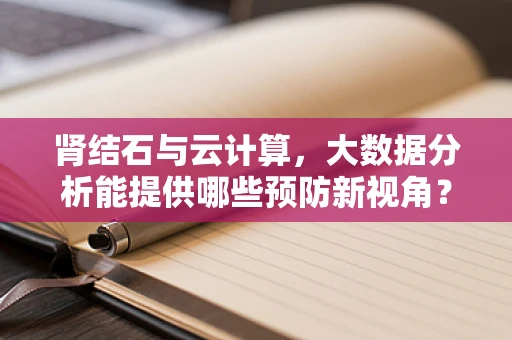 肾结石与云计算，大数据分析能提供哪些预防新视角？