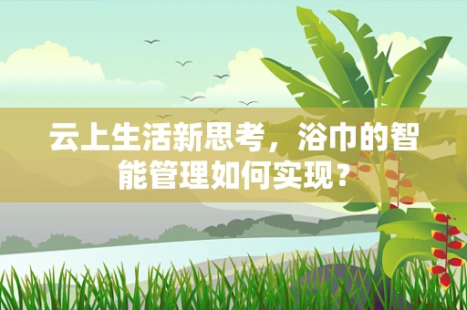 云上生活新思考，浴巾的智能管理如何实现？