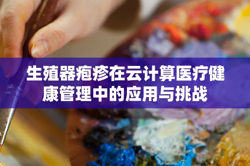 生殖器疱疹在云计算医疗健康管理中的应用与挑战