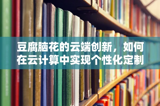 豆腐脑花的云端创新，如何在云计算中实现个性化定制的餐饮体验？