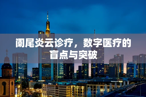 阑尾炎云诊疗，数字医疗的盲点与突破
