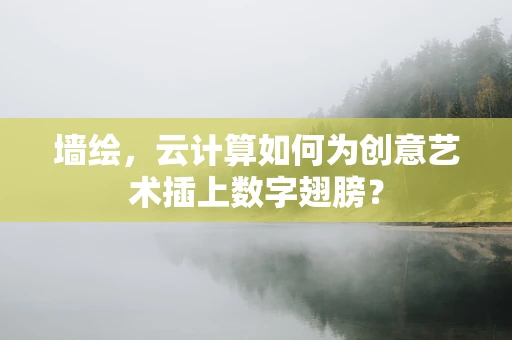 墙绘，云计算如何为创意艺术插上数字翅膀？