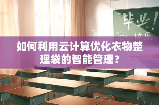 如何利用云计算优化衣物整理袋的智能管理？