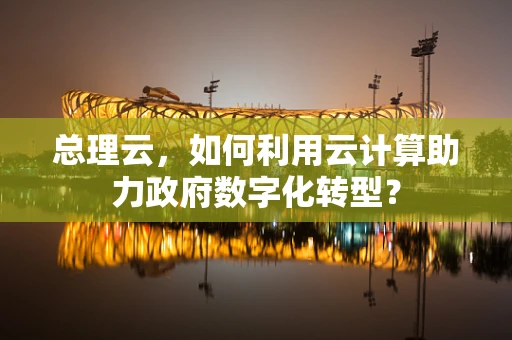 总理云，如何利用云计算助力政府数字化转型？