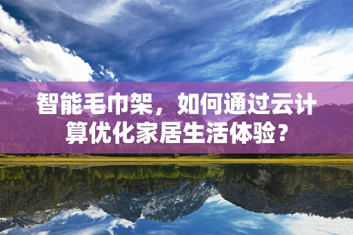 智能毛巾架，如何通过云计算优化家居生活体验？