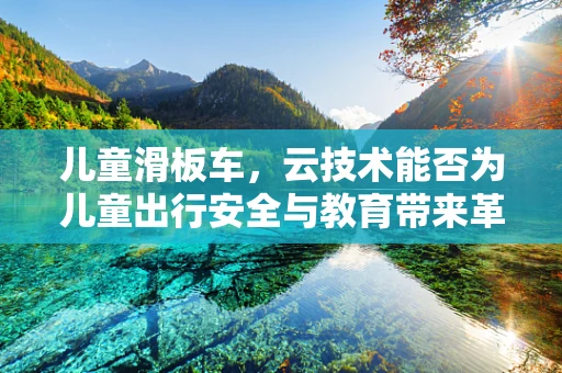 儿童滑板车，云技术能否为儿童出行安全与教育带来革新？