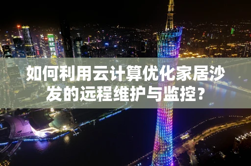如何利用云计算优化家居沙发的远程维护与监控？