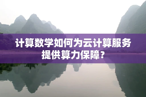 计算数学如何为云计算服务提供算力保障？