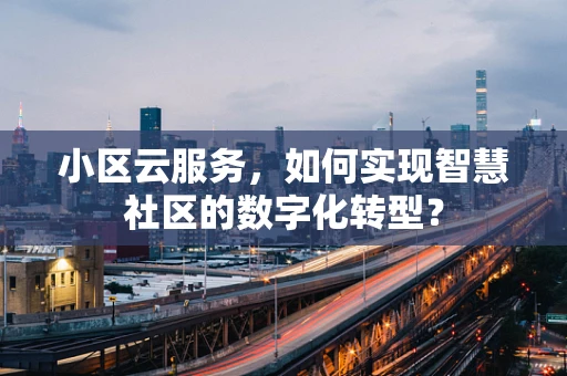 小区云服务，如何实现智慧社区的数字化转型？