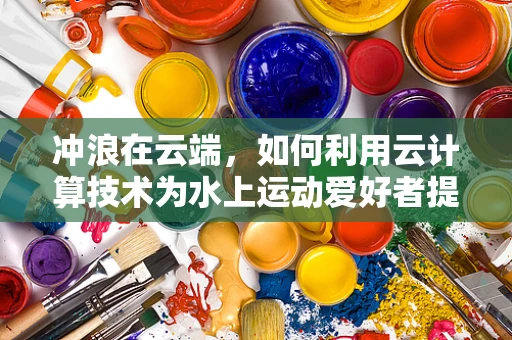 冲浪在云端，如何利用云计算技术为水上运动爱好者提供个性化服务？