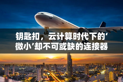 钥匙扣，云计算时代下的‘微小’却不可或缺的连接器’？