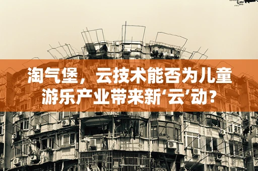 淘气堡，云技术能否为儿童游乐产业带来新‘云’动？