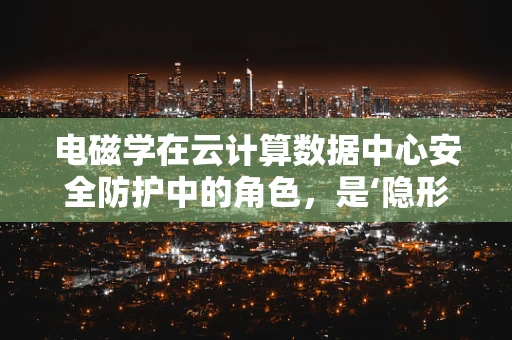 电磁学在云计算数据中心安全防护中的角色，是‘隐形的盾牌’吗？