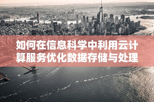 如何在信息科学中利用云计算服务优化数据存储与处理？