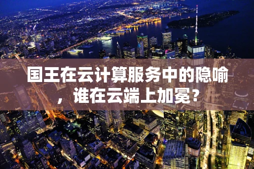 国王在云计算服务中的隐喻，谁在云端上加冕？
