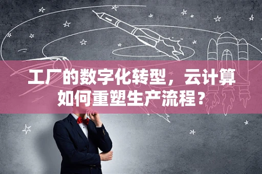 工厂的数字化转型，云计算如何重塑生产流程？